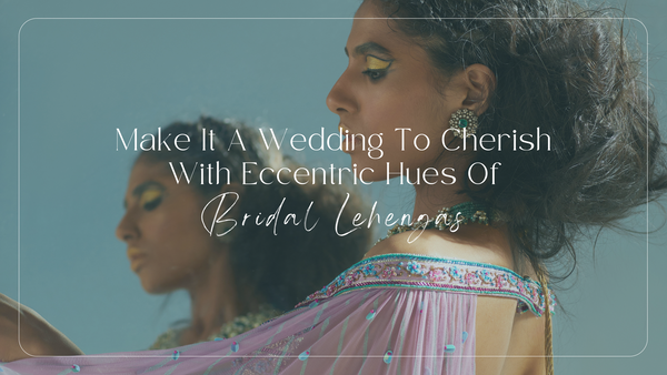 Make it a wedding to cherish with eccentric hues of bridal lehengas