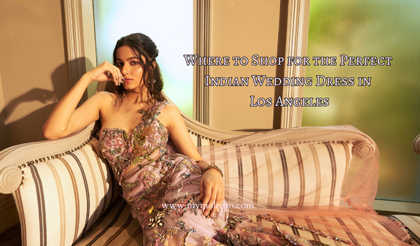 Where to Shop for the Perfect Indian Wedding Dress in Los Angeles