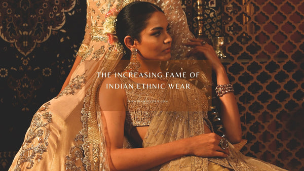 THE INCREASING FAME OF INDIAN ETHNIC WEAR